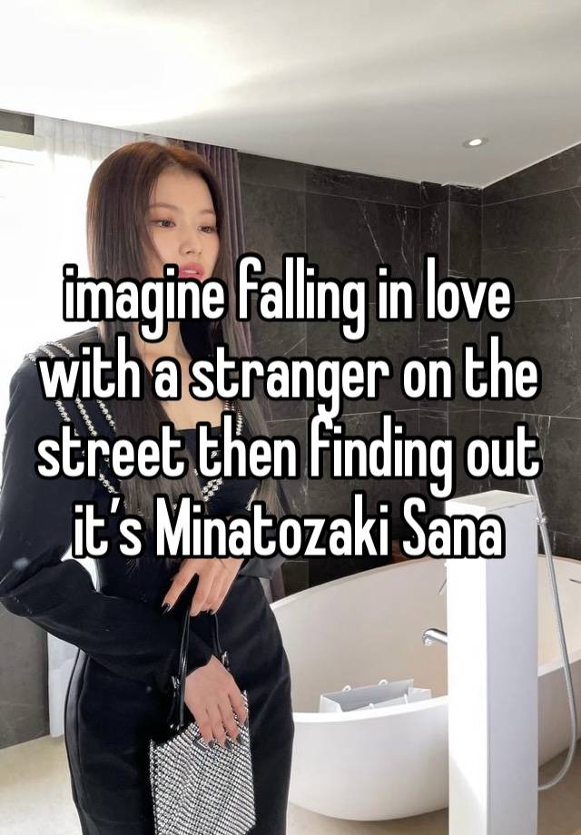 imagine falling in love with a stranger on the street then finding out it’s Minatozaki Sana