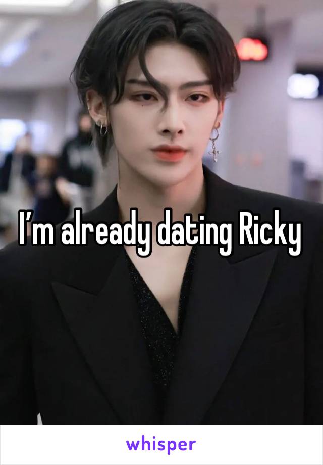 I’m already dating Ricky 