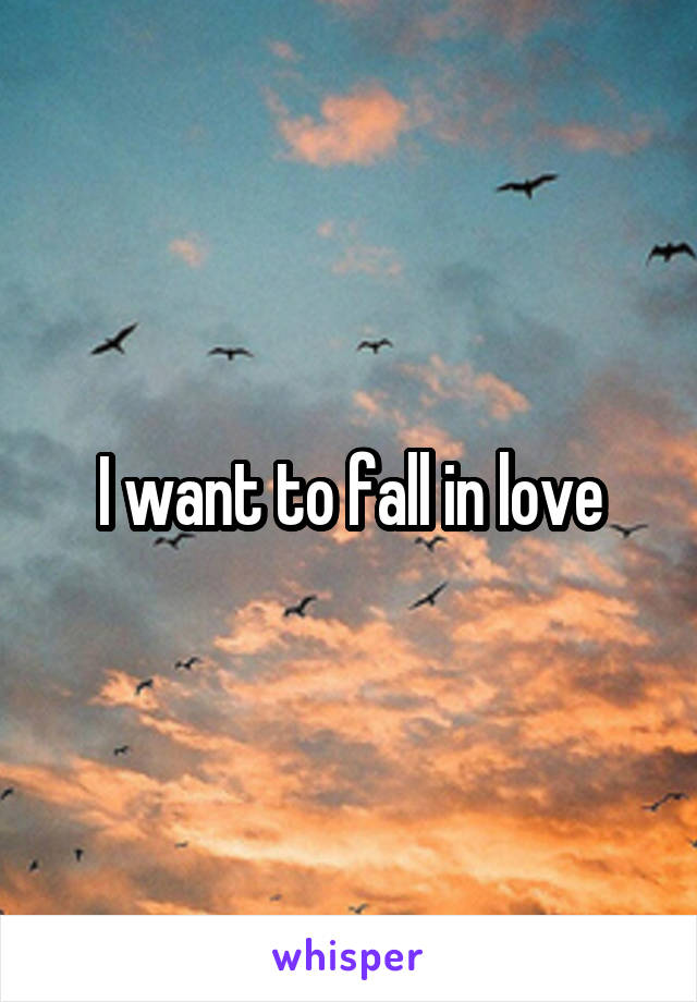 I want to fall in love