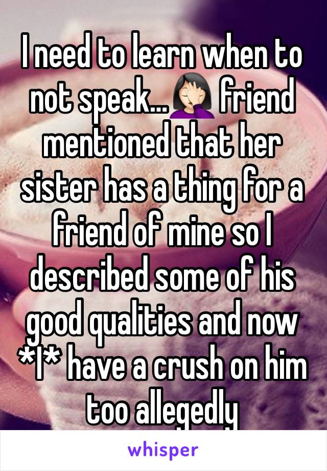 I need to learn when to not speak…🤦🏻‍♀️ friend mentioned that her sister has a thing for a friend of mine so I described some of his good qualities and now *I* have a crush on him too allegedly 