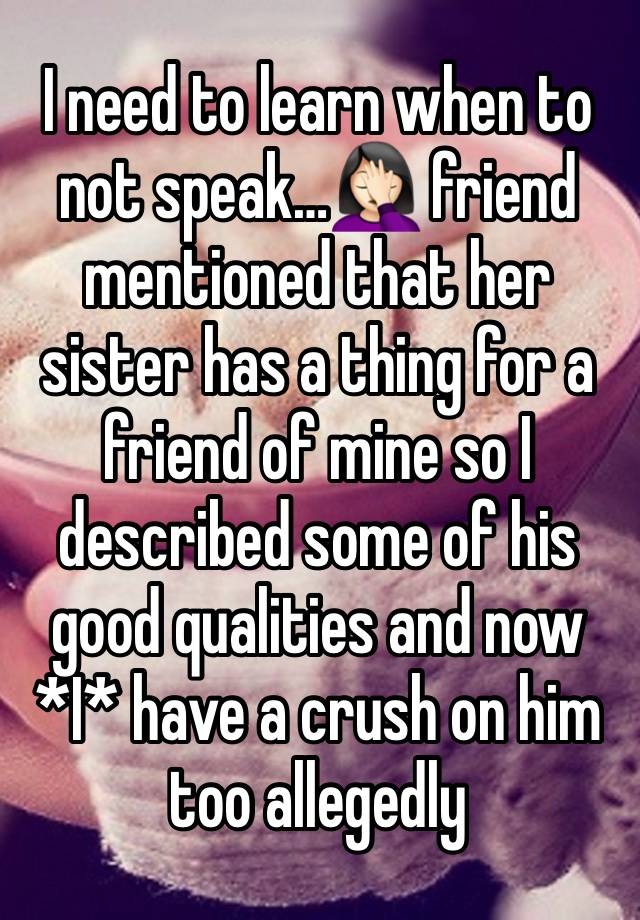 I need to learn when to not speak…🤦🏻‍♀️ friend mentioned that her sister has a thing for a friend of mine so I described some of his good qualities and now *I* have a crush on him too allegedly 