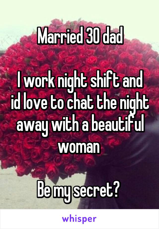 Married 30 dad

I work night shift and id love to chat the night away with a beautiful woman 

Be my secret? 