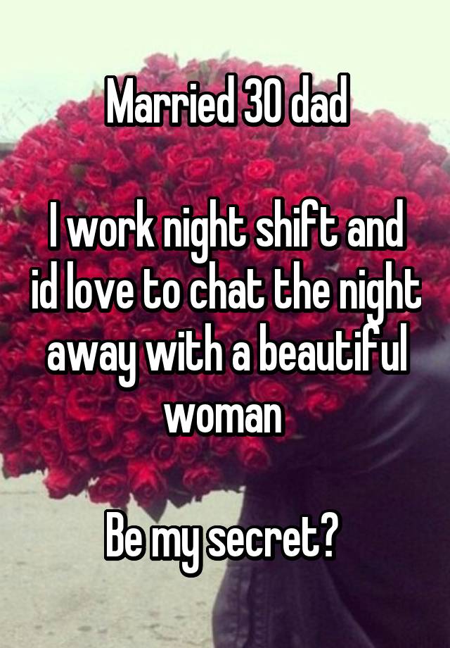 Married 30 dad

I work night shift and id love to chat the night away with a beautiful woman 

Be my secret? 