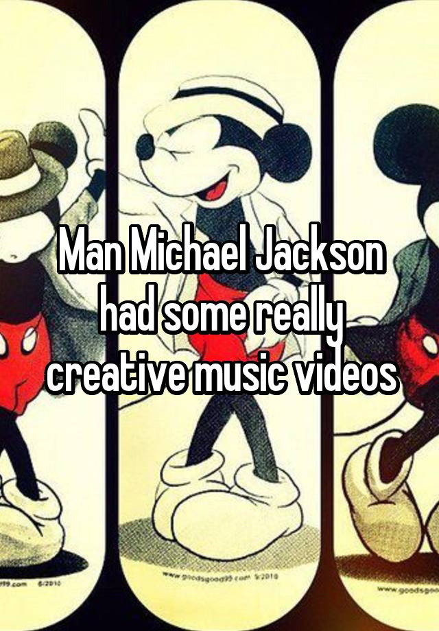 Man Michael Jackson had some really creative music videos