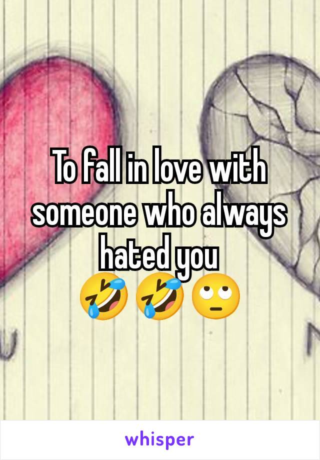 To fall in love with someone who always hated you
🤣🤣🙄