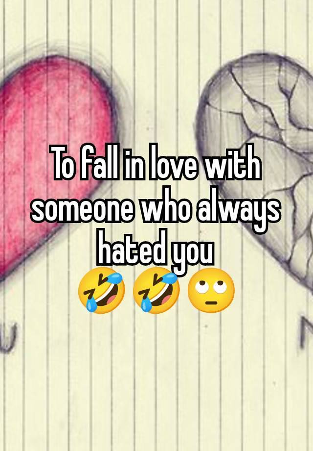 To fall in love with someone who always hated you
🤣🤣🙄