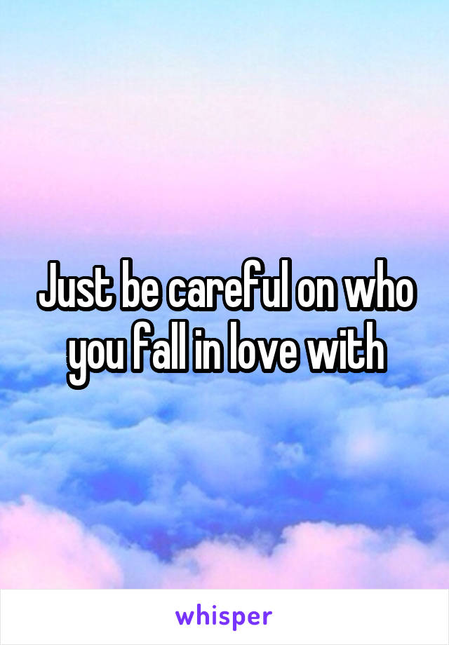 Just be careful on who you fall in love with