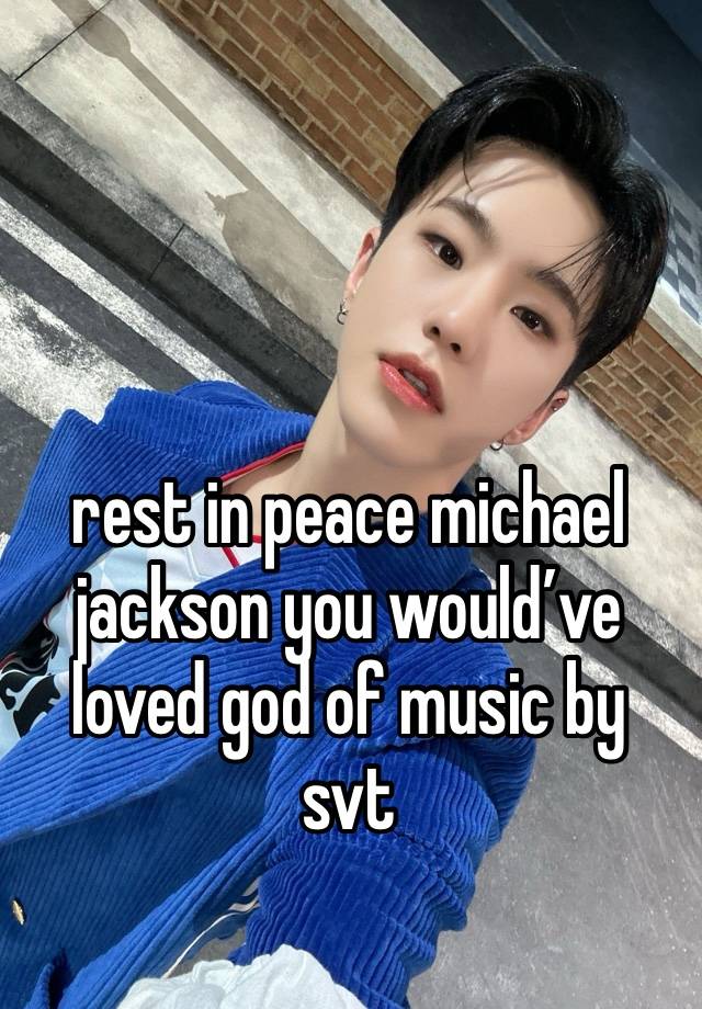 rest in peace michael jackson you would’ve loved god of music by svt