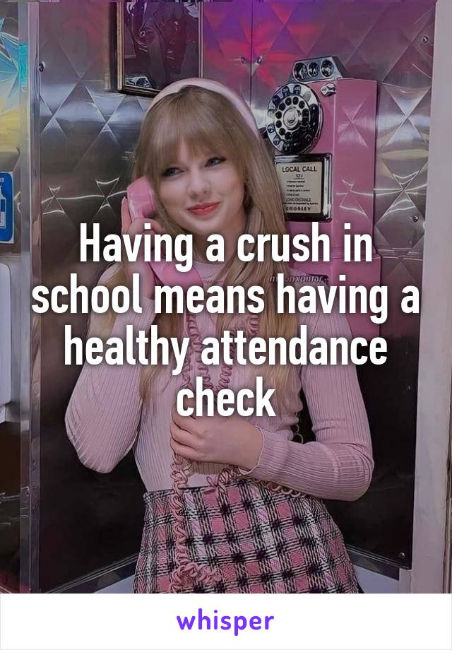 Having a crush in school means having a healthy attendance check