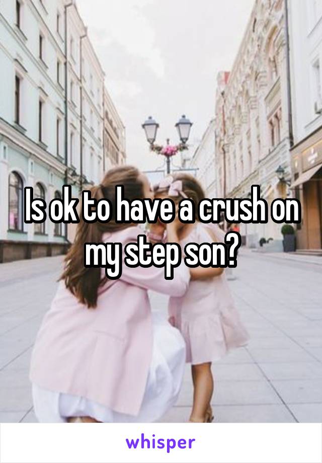 Is ok to have a crush on my step son?