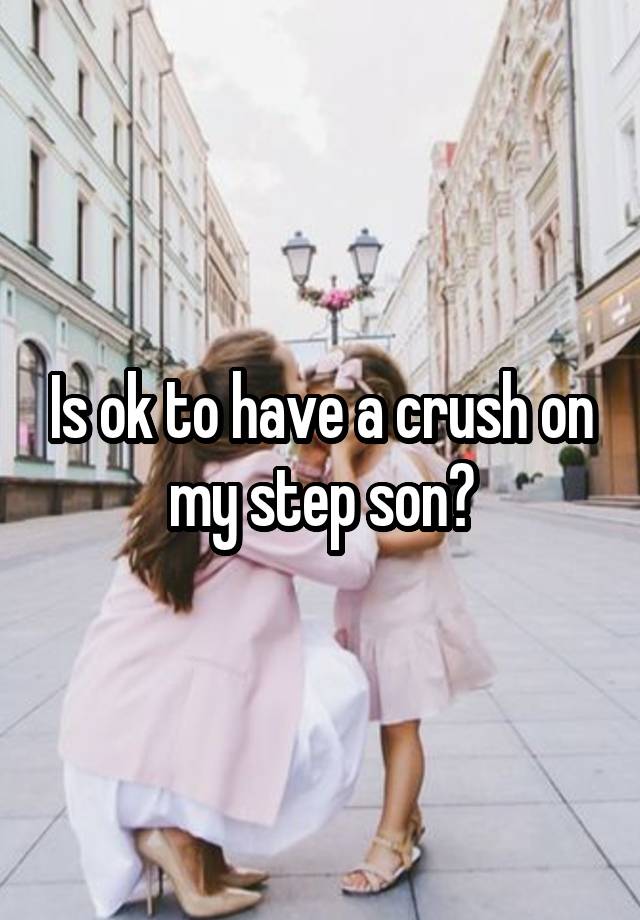 Is ok to have a crush on my step son?