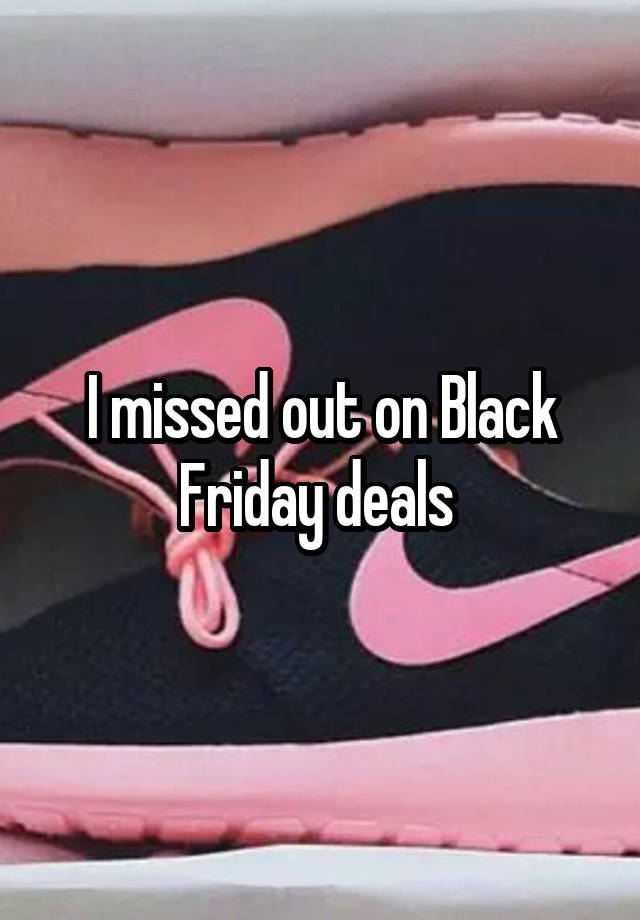 I missed out on Black Friday deals 