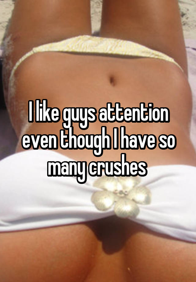 I like guys attention even though I have so many crushes 