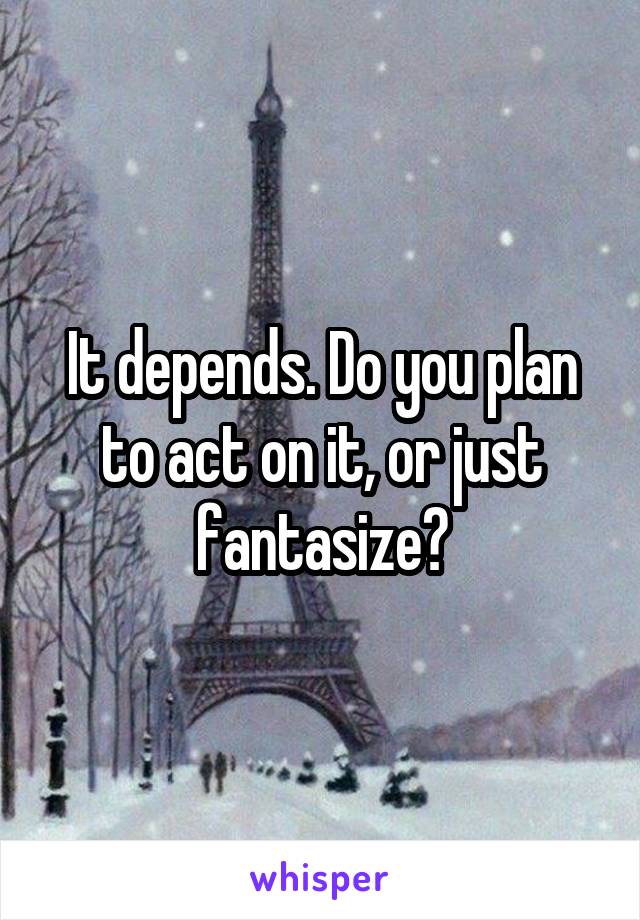 It depends. Do you plan to act on it, or just fantasize?