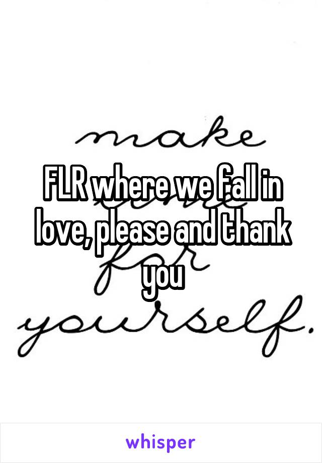 FLR where we fall in love, please and thank you