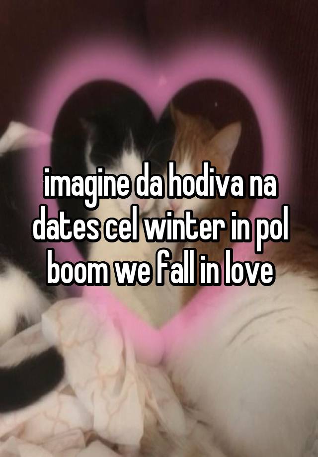 imagine da hodiva na dates cel winter in pol boom we fall in love