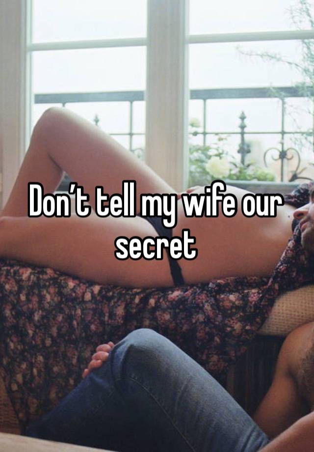 Don’t tell my wife our secret 