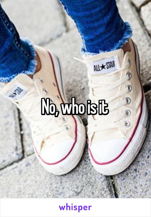 No, who is it 