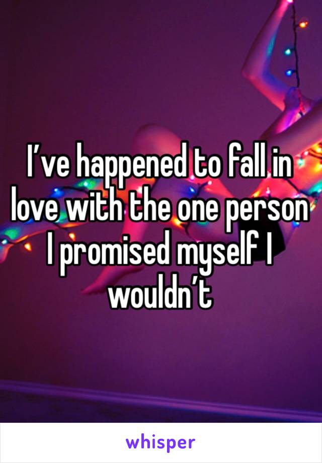 I’ve happened to fall in love with the one person I promised myself I wouldn’t 