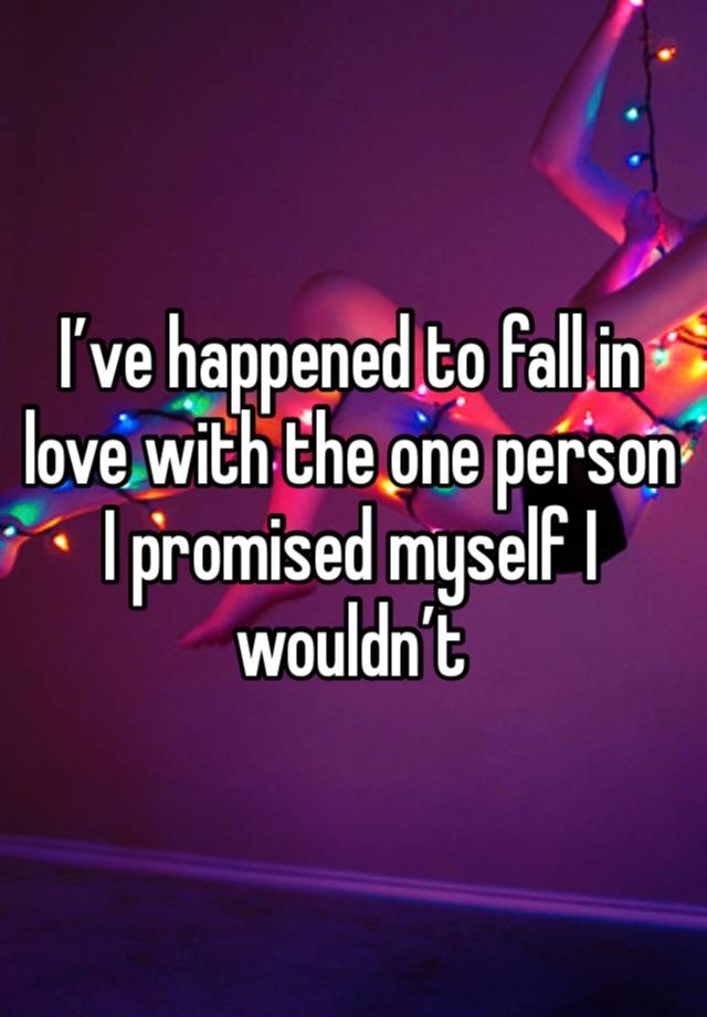 I’ve happened to fall in love with the one person I promised myself I wouldn’t 