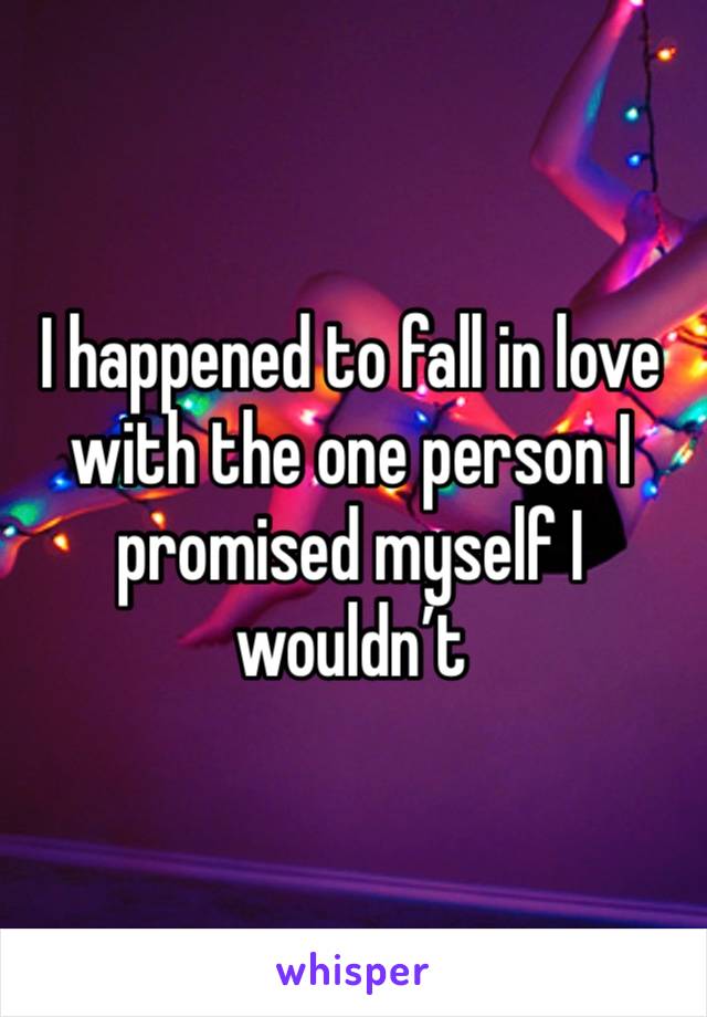 I happened to fall in love with the one person I promised myself I wouldn’t