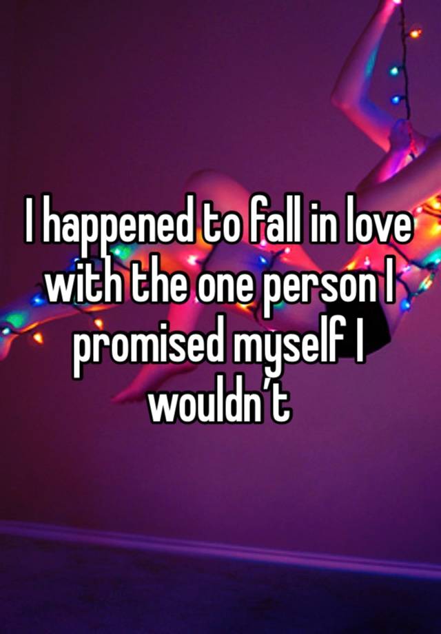 I happened to fall in love with the one person I promised myself I wouldn’t