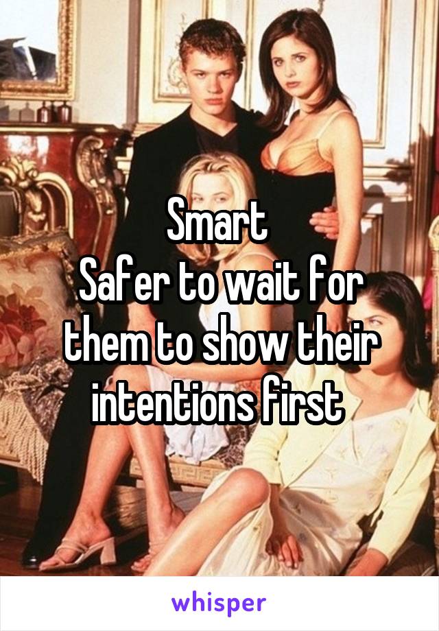 Smart 
Safer to wait for them to show their intentions first 