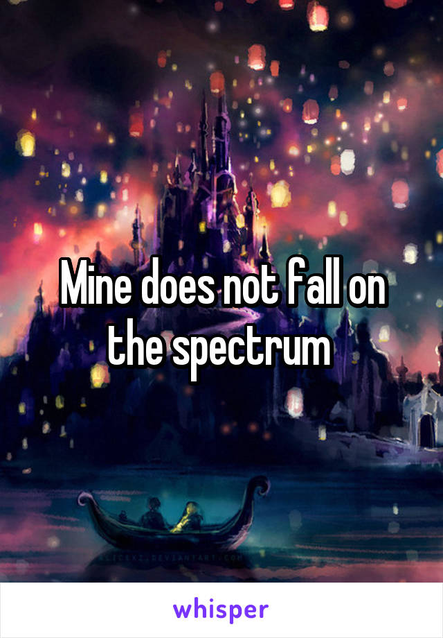 Mine does not fall on the spectrum 