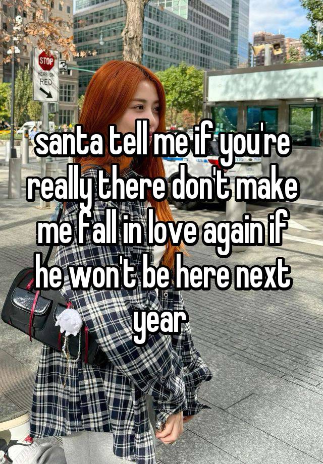 santa tell me if you're really there don't make me fall in love again if he won't be here next year 