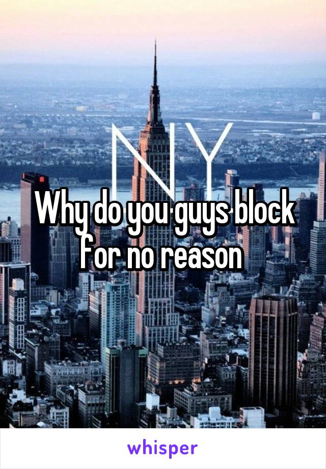 Why do you guys block for no reason 