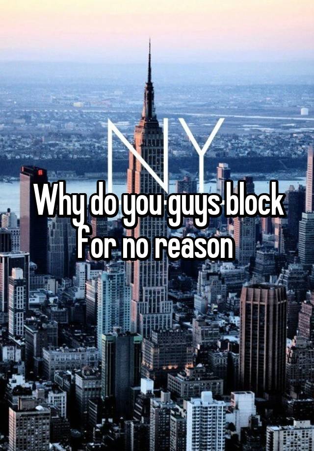 Why do you guys block for no reason 