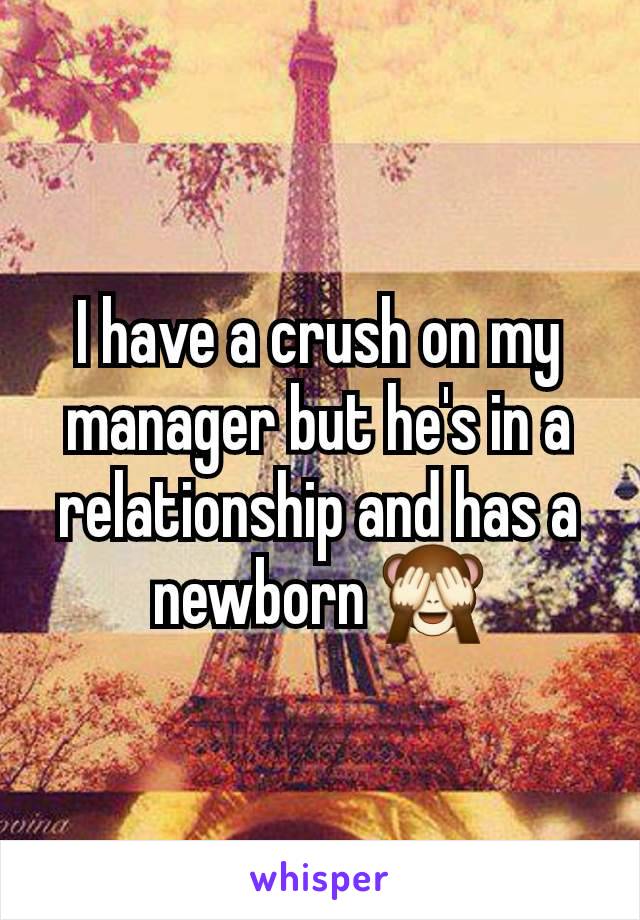 I have a crush on my manager but he's in a relationship and has a newborn 🙈