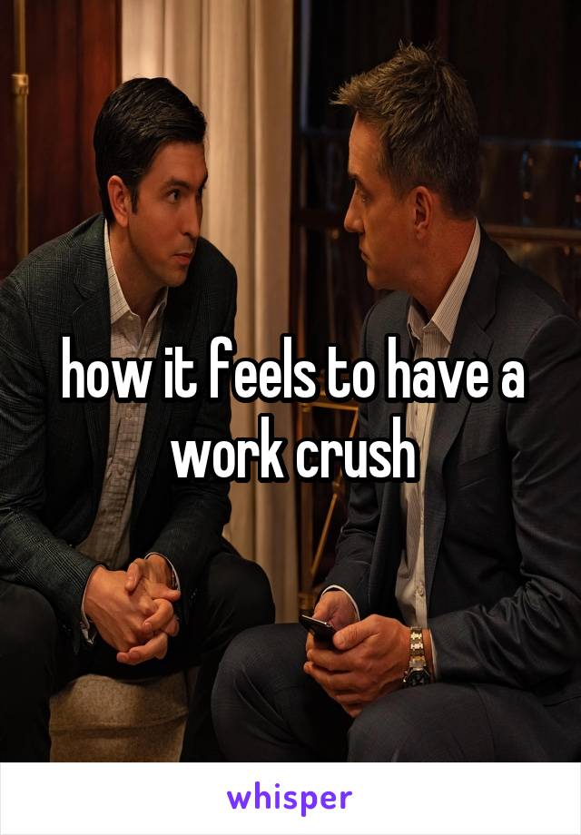 how it feels to have a work crush