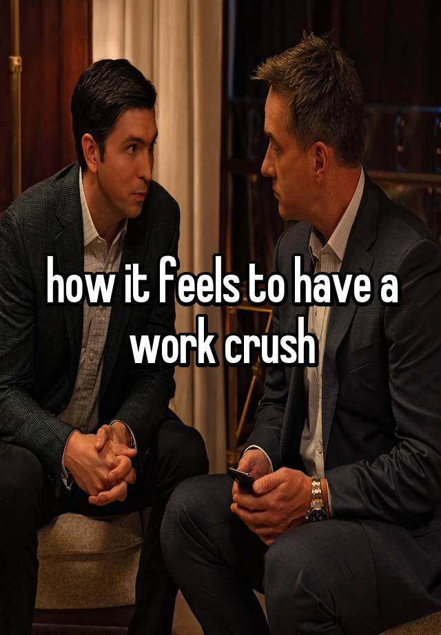 how it feels to have a work crush