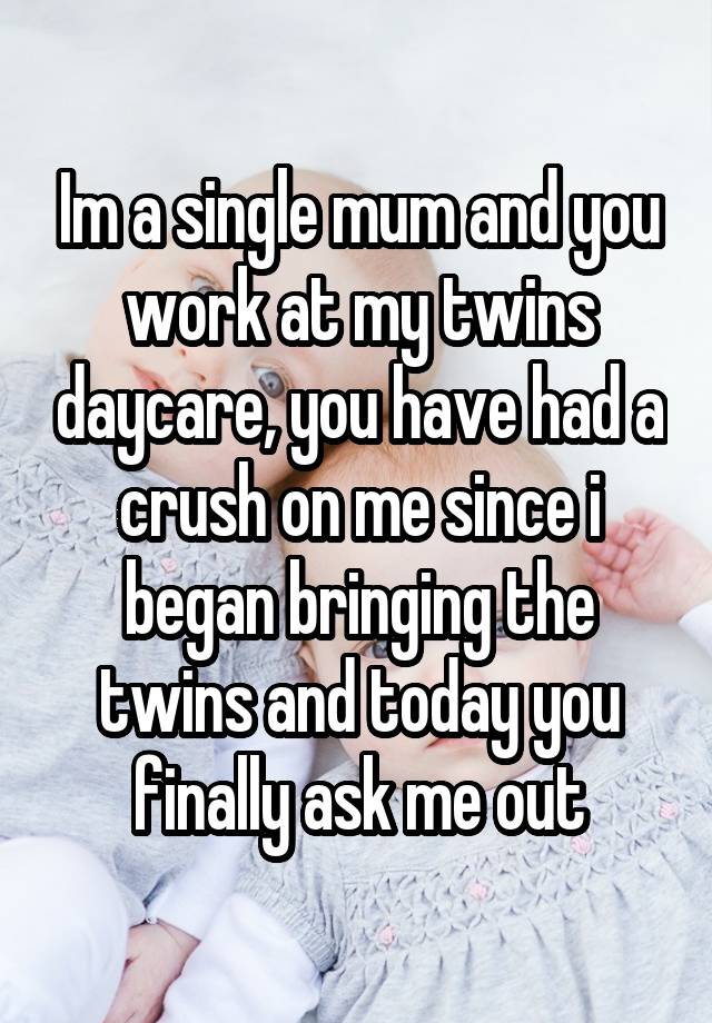 Im a single mum and you work at my twins daycare, you have had a crush on me since i began bringing the twins and today you finally ask me out