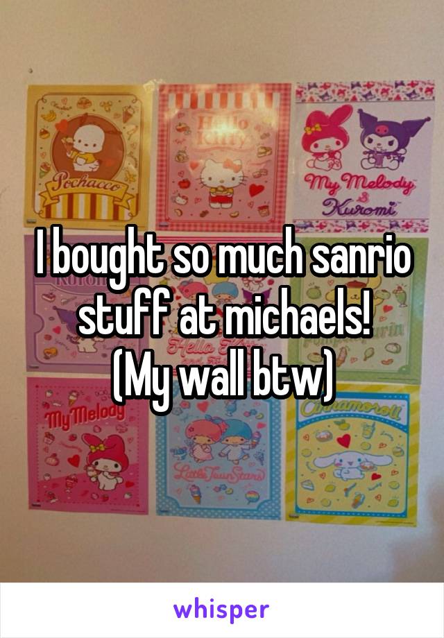 I bought so much sanrio stuff at michaels!
(My wall btw)