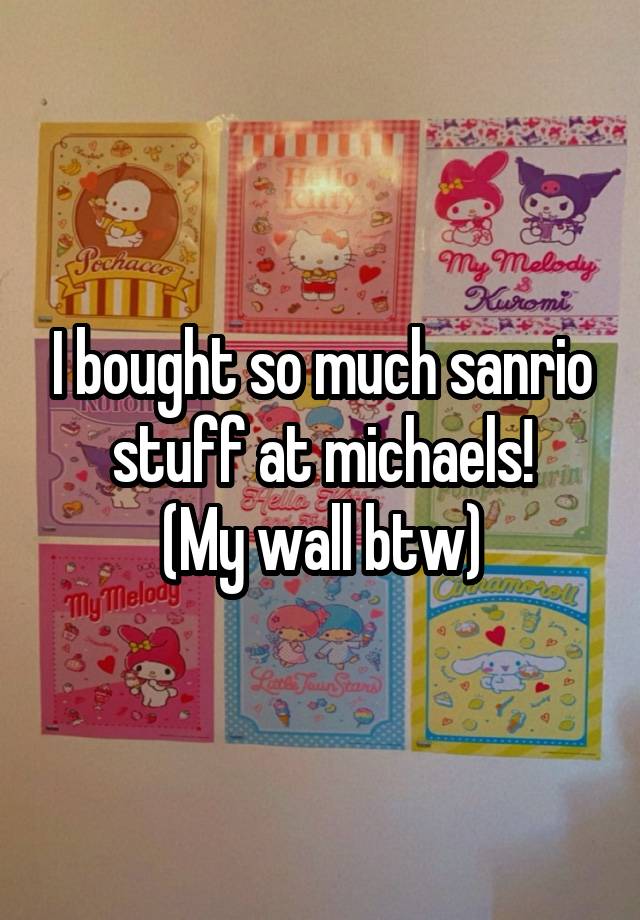 I bought so much sanrio stuff at michaels!
(My wall btw)