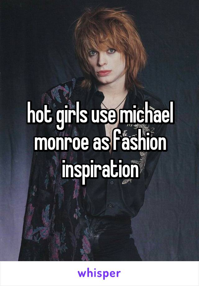 hot girls use michael monroe as fashion inspiration