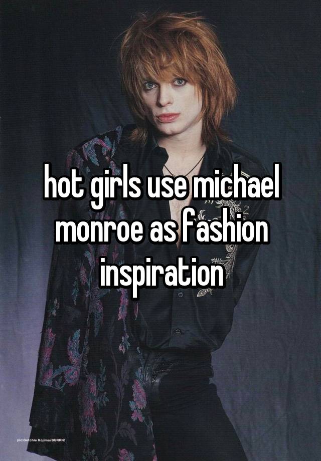 hot girls use michael monroe as fashion inspiration