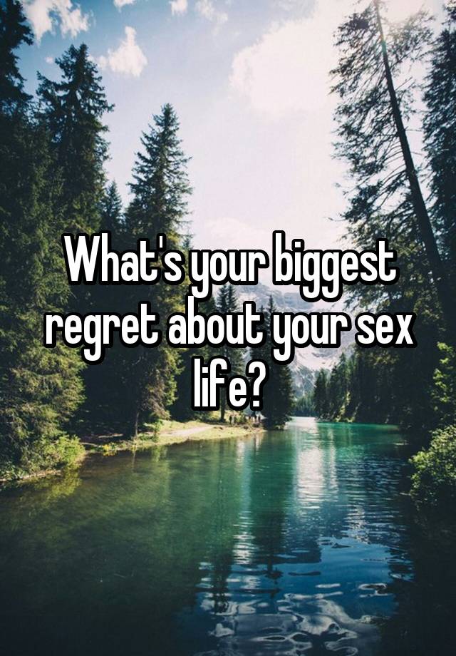 What's your biggest regret about your sex life?