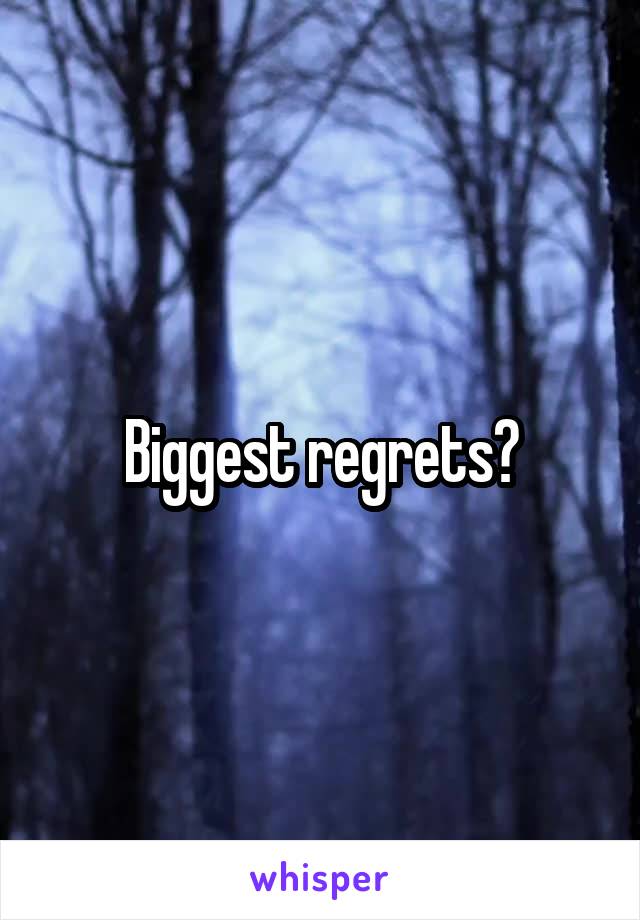 Biggest regrets?