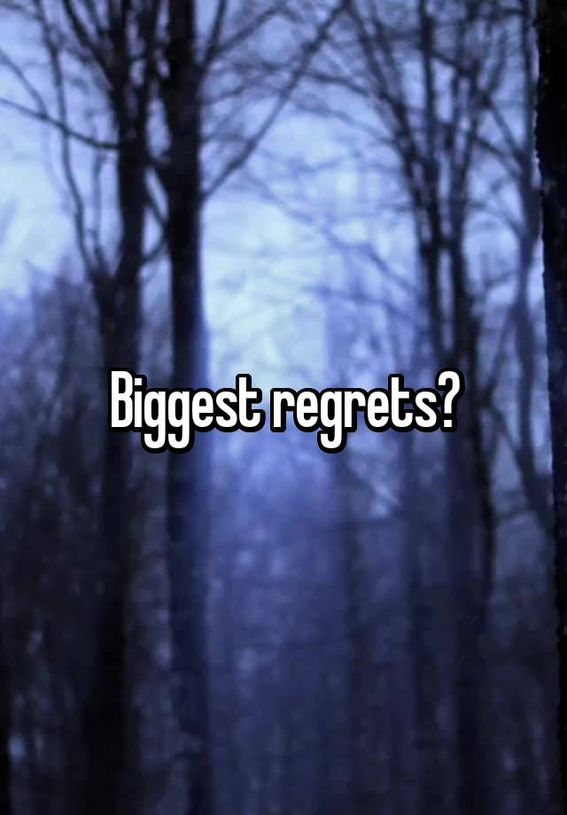 Biggest regrets?