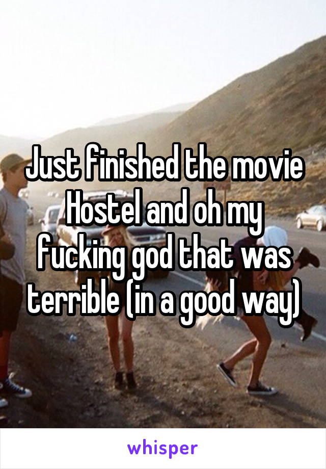Just finished the movie Hostel and oh my fucking god that was terrible (in a good way)