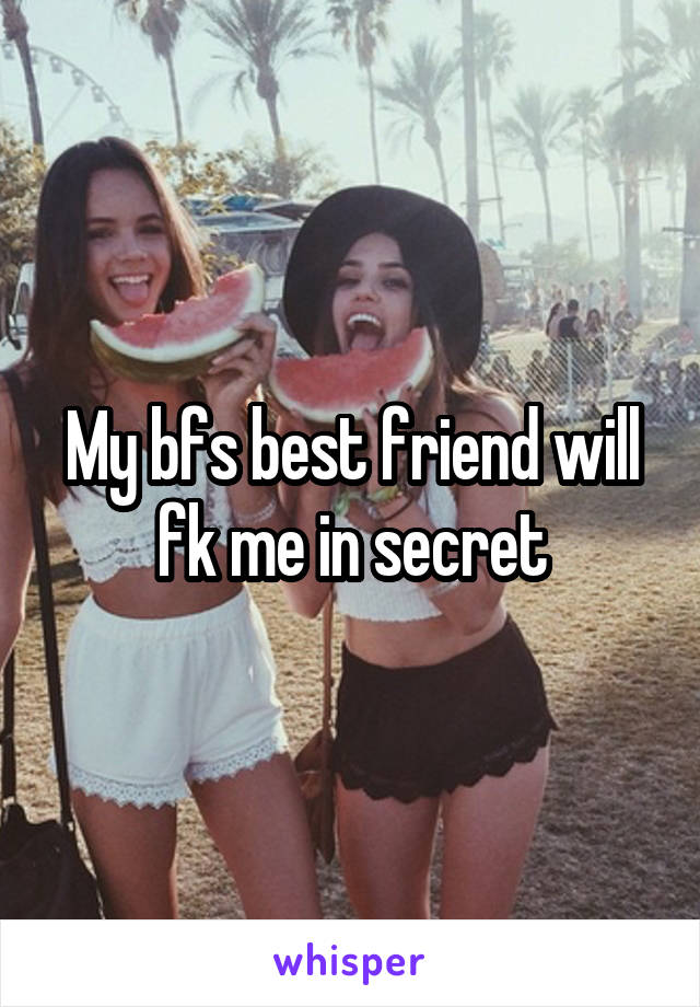 My bfs best friend will fk me in secret