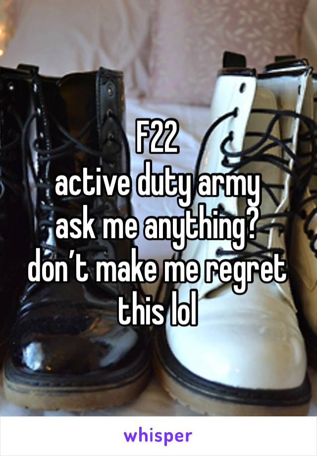 F22
active duty army
ask me anything?
don’t make me regret this lol 