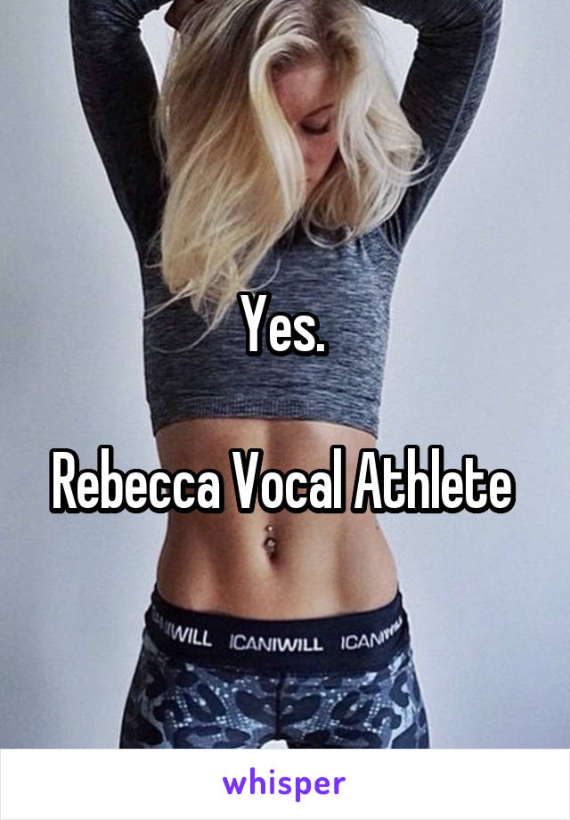 Yes. 

Rebecca Vocal Athlete 