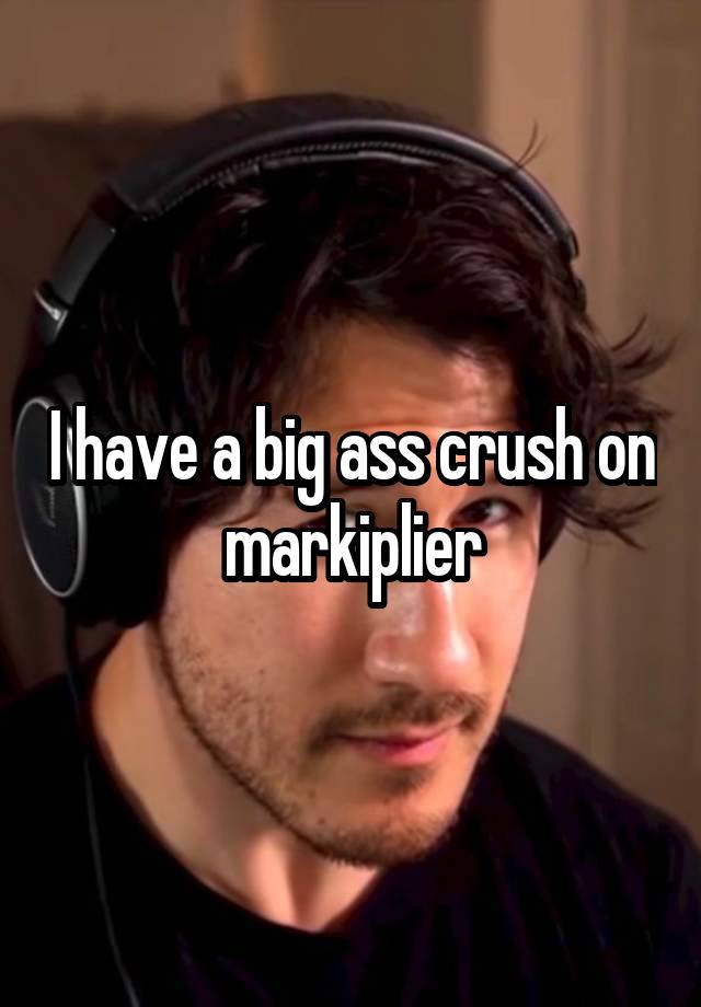 I have a big ass crush on markiplier