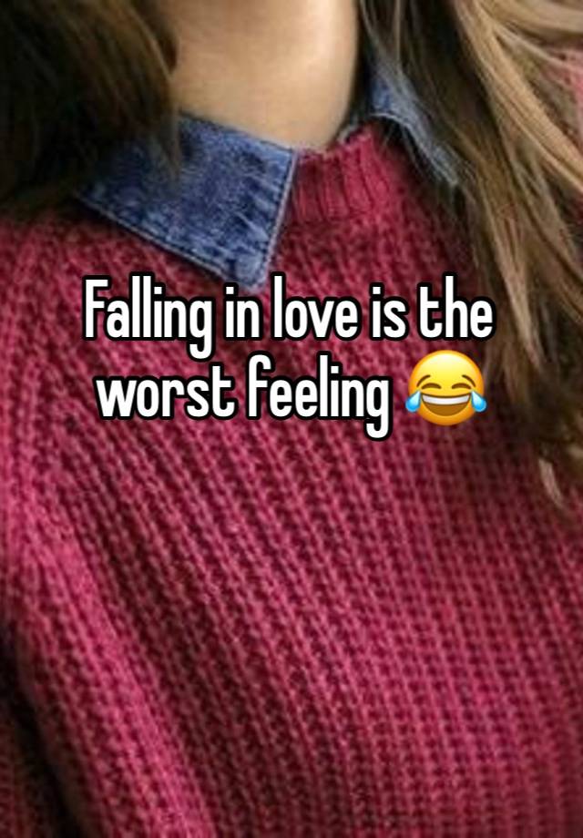 Falling in love is the worst feeling 😂