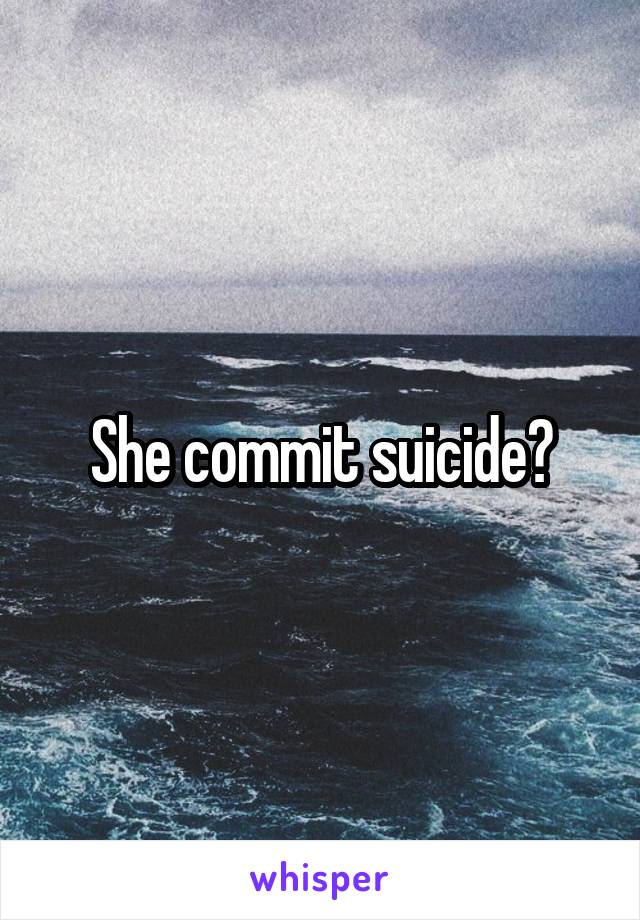 She commit suicide?