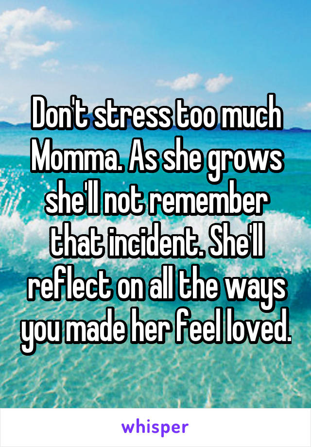 Don't stress too much Momma. As she grows she'll not remember that incident. She'll reflect on all the ways you made her feel loved.